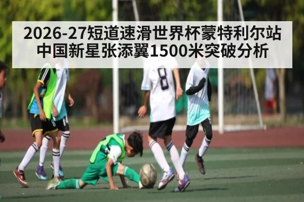 2026-27短道速滑世界杯蒙特利尔站 中国新星张添翼1500米突破分析